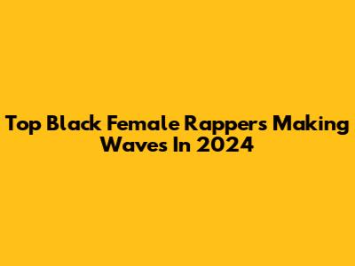 Top Black Female Rappers Making Waves In 2024