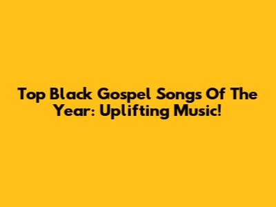 Top Black Gospel Songs Of The Year: Uplifting Music!