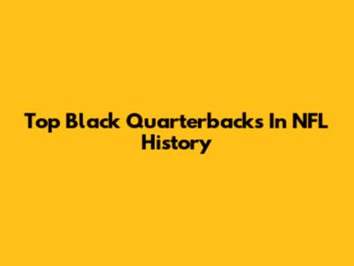 Top Black Quarterbacks In NFL History