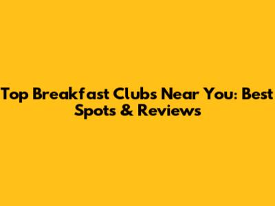 Top Breakfast Clubs Near You: Best Spots & Reviews