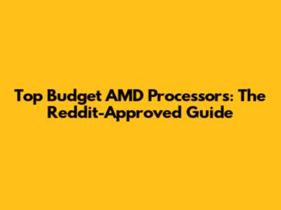 Top Budget AMD Processors: The Reddit-Approved Guide