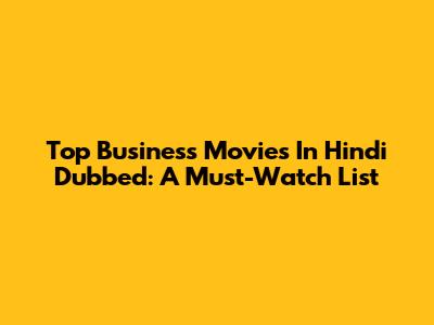 Top Business Movies In Hindi Dubbed: A Must-Watch List