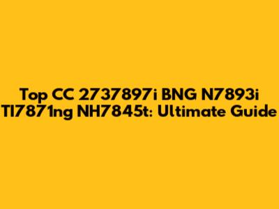 Top CC 2737897i BNG N7893i TI7871ng NH7845t: Ultimate Guide