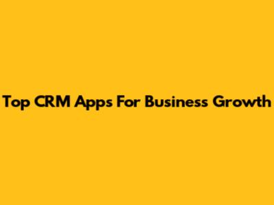 Top CRM Apps For Business Growth