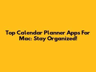 Top Calendar Planner Apps For Mac: Stay Organized!