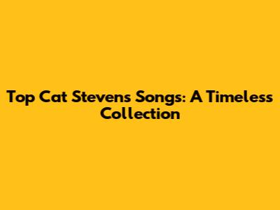 Top Cat Stevens Songs: A Timeless Collection