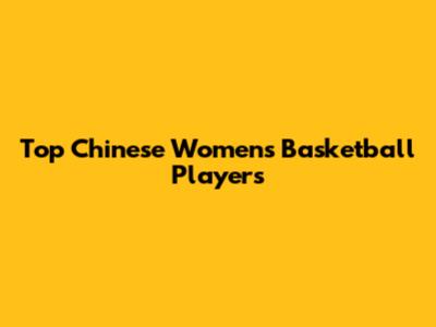Top Chinese Women's Basketball Players