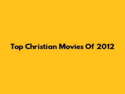 Top Christian Movies Of 2012