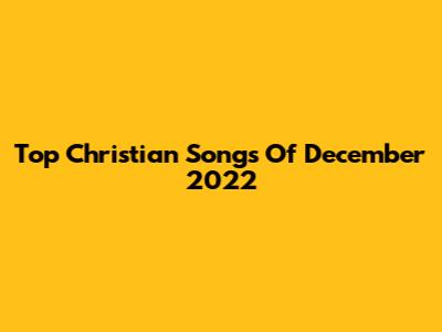 Top Christian Songs Of December 2022