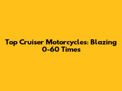 Top Cruiser Motorcycles: Blazing 0-60 Times