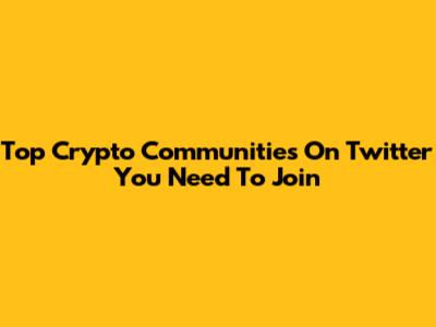 Top Crypto Communities On Twitter You Need To Join