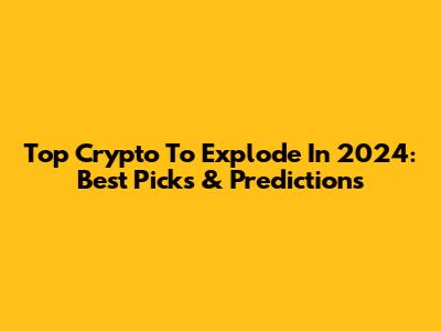 Top Crypto To Explode In 2024: Best Picks & Predictions