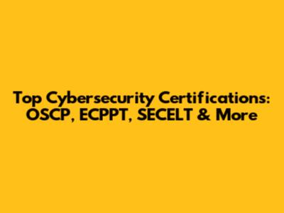 Top Cybersecurity Certifications: OSCP, ECPPT, SECELT & More