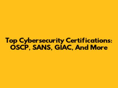 Top Cybersecurity Certifications: OSCP, SANS, GIAC, And More