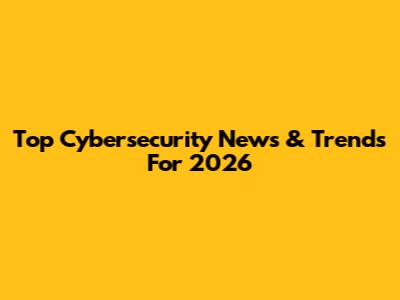 Top Cybersecurity News & Trends For 2026