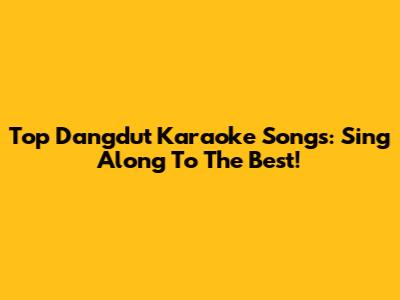 Top Dangdut Karaoke Songs: Sing Along To The Best!