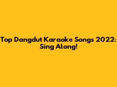 Top Dangdut Karaoke Songs 2022: Sing Along!