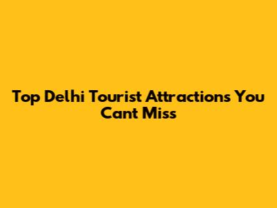 Top Delhi Tourist Attractions You Can't Miss