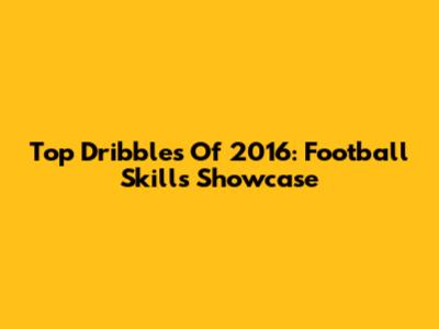 Top Dribbles Of 2016: Football Skills Showcase
