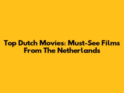 Top Dutch Movies: Must-See Films From The Netherlands
