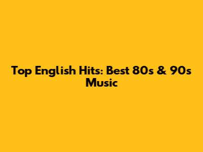 Top English Hits: Best 80s & 90s Music