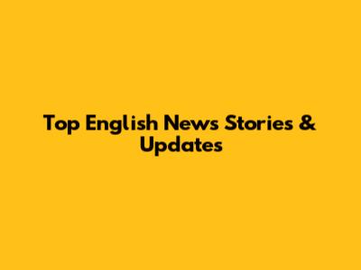 Top English News Stories & Updates