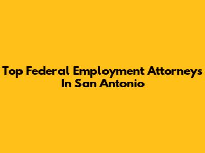 Top Federal Employment Attorneys In San Antonio