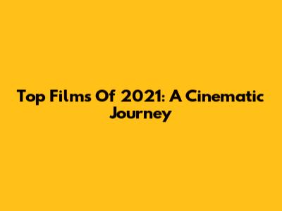 Top Films Of 2021: A Cinematic Journey