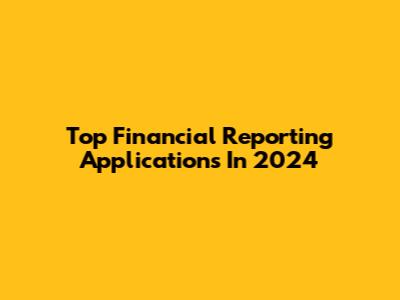 Top Financial Reporting Applications In 2024