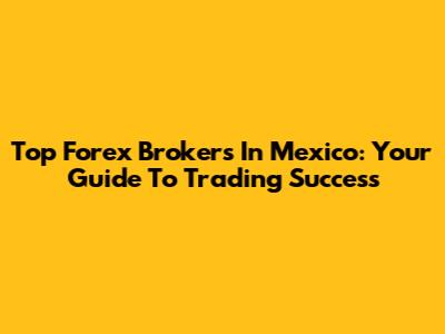 Top Forex Brokers In Mexico: Your Guide To Trading Success