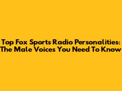 Top Fox Sports Radio Personalities: The Male Voices You Need To Know