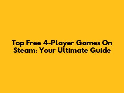 Top Free 4-Player Games On Steam: Your Ultimate Guide