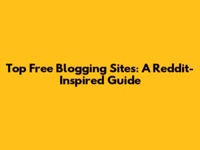 Top Free Blogging Sites: A Reddit-Inspired Guide