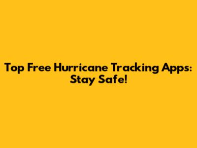 Top Free Hurricane Tracking Apps: Stay Safe!