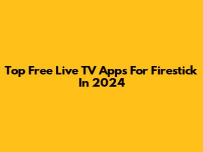 Top Free Live TV Apps For Firestick In 2024