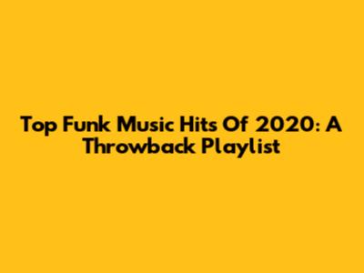 Top Funk Music Hits Of 2020: A Throwback Playlist