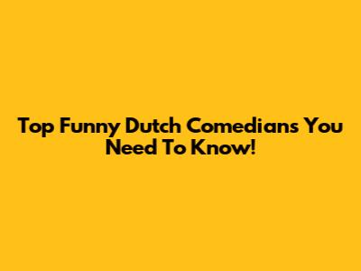 Top Funny Dutch Comedians You Need To Know!