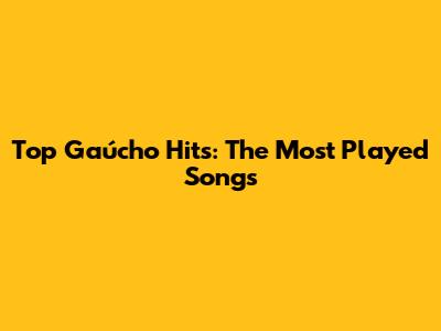 Top Gaúcho Hits: The Most Played Songs