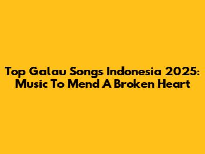 Top Galau Songs Indonesia 2025: Music To Mend A Broken Heart