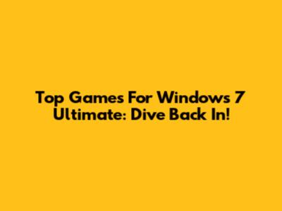 Top Games For Windows 7 Ultimate: Dive Back In!
