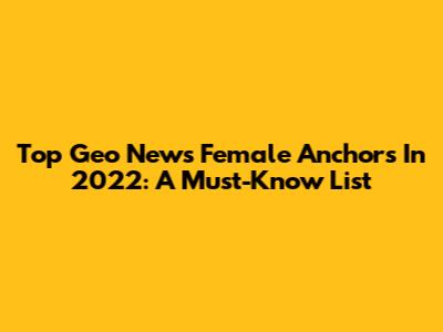 Top Geo News Female Anchors In 2022: A Must-Know List