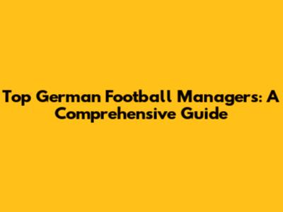 Top German Football Managers: A Comprehensive Guide