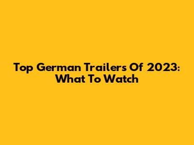 Top German Trailers Of 2023: What To Watch
