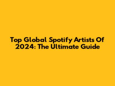 Top Global Spotify Artists Of 2024: The Ultimate Guide