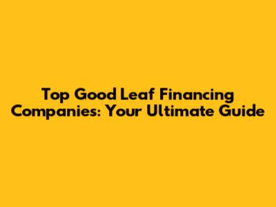 Top Good Leaf Financing Companies: Your Ultimate Guide
