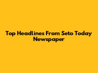 Top Headlines From Seto Today Newspaper