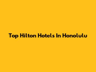 Top Hilton Hotels In Honolulu