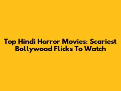 Top Hindi Horror Movies: Scariest Bollywood Flicks To Watch