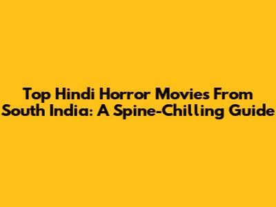 Top Hindi Horror Movies From South India: A Spine-Chilling Guide