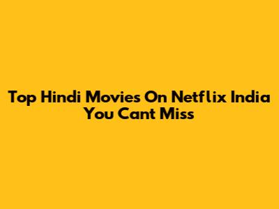 Top Hindi Movies On Netflix India You Can't Miss